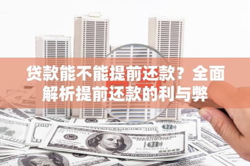 德江贷款能不能提前还款？全面解析提前还款的利与弊