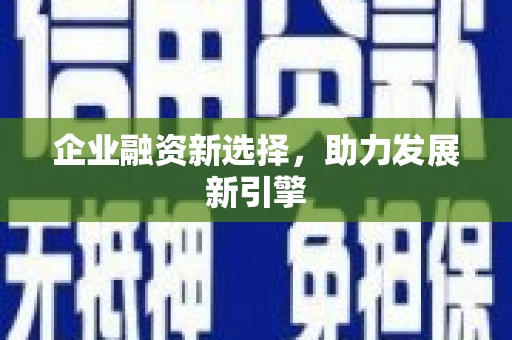 德江企业融资新选择，助力发展新引擎