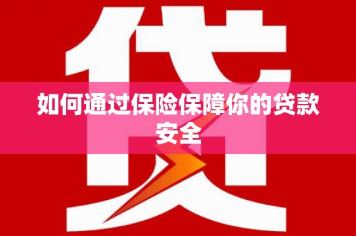 德江如何通过保险保障你的贷款安全
