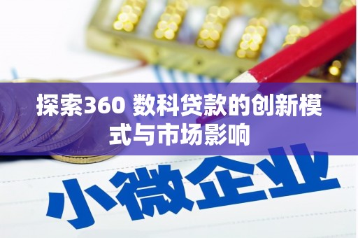 德江探索360 数科贷款的创新模式与市场影响