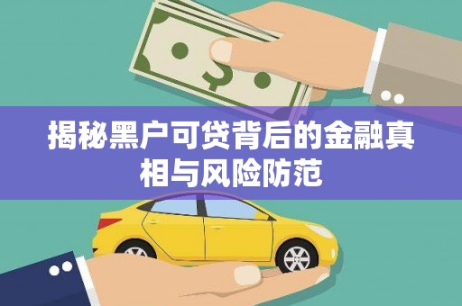 德江揭秘黑户可贷背后的金融真相与风险防范
