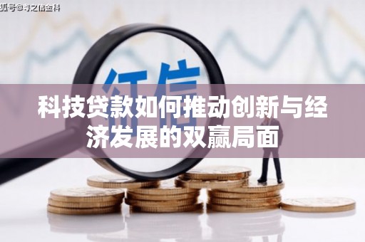 德江科技贷款如何推动创新与经济发展的双赢局面