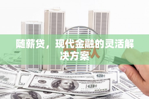 德江随薪贷，现代金融的灵活解决方案