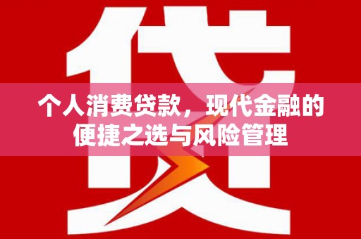 德江个人消费贷款，现代金融的便捷之选与风险管理