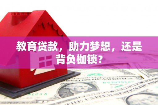 德江教育贷款，助力梦想，还是背负枷锁？
