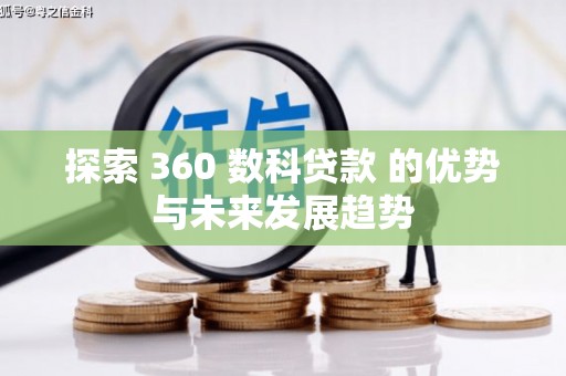 德江探索 360 数科贷款 的优势与未来发展趋势