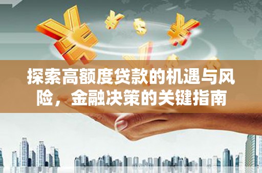 德江探索高额度贷款的机遇与风险，金融决策的关键指南