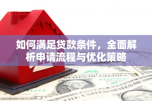 德江如何满足贷款条件，全面解析申请流程与优化策略