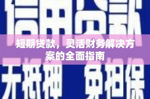 德江短期贷款，灵活财务解决方案的全面指南