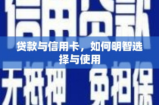 德江贷款与信用卡，如何明智选择与使用