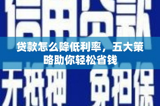 德江贷款怎么降低利率，五大策略助你轻松省钱