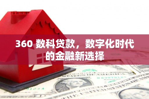 德江360 数科贷款，数字化时代的金融新选择