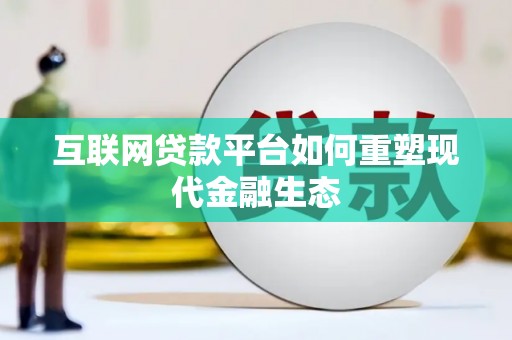 德江互联网贷款平台如何重塑现代金融生态