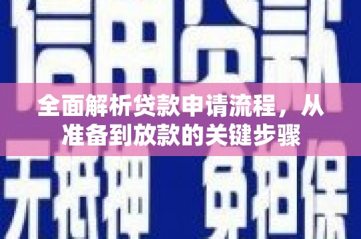 德江全面解析贷款申请流程，从准备到放款的关键步骤