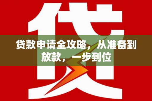 德江贷款申请全攻略，从准备到放款，一步到位