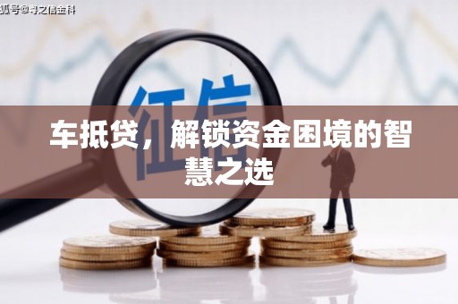德江车抵贷，解锁资金困境的智慧之选