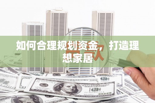 德江如何合理规划资金，打造理想家居