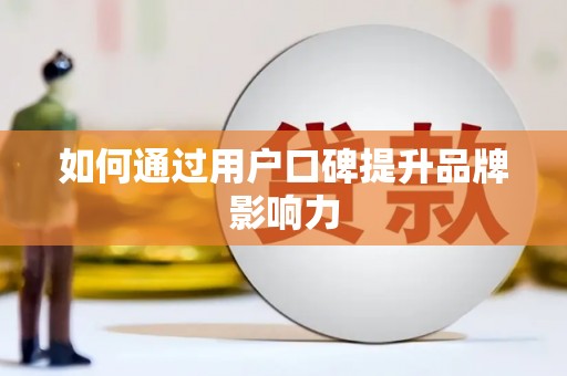 德江如何通过用户口碑提升品牌影响力