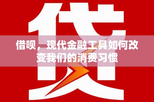 德江借呗，现代金融工具如何改变我们的消费习惯