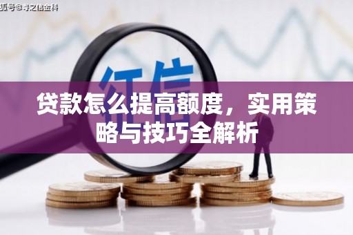 德江贷款怎么提高额度，实用策略与技巧全解析