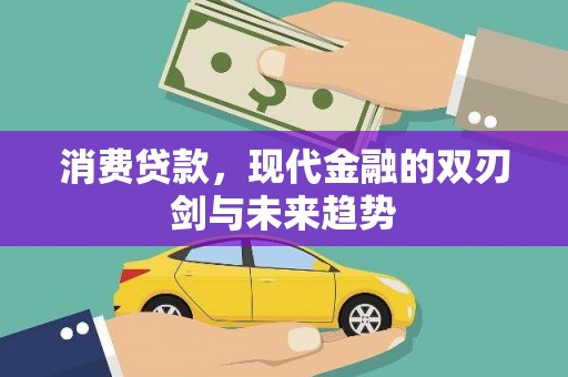 德江消费贷款，现代金融的双刃剑与未来趋势