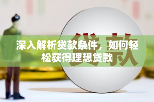 德江深入解析贷款条件，如何轻松获得理想贷款