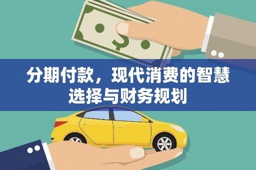 德江分期付款，现代消费的智慧选择与财务规划