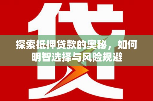 德江探索抵押贷款的奥秘，如何明智选择与风险规避