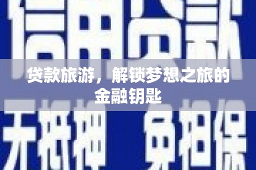 德江贷款旅游，解锁梦想之旅的金融钥匙