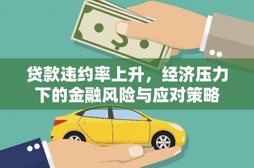 德江贷款违约率上升，经济压力下的金融风险与应对策略