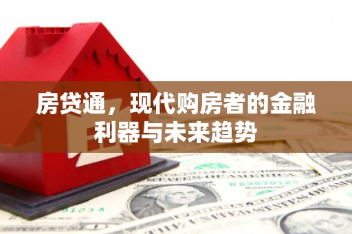 德江房贷通，现代购房者的金融利器与未来趋势