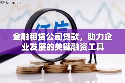 德江金融租赁公司贷款，助力企业发展的关键融资工具