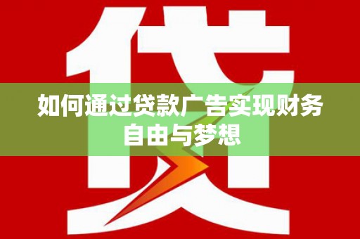 德江如何通过贷款广告实现财务自由与梦想