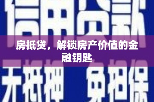 德江房抵贷，解锁房产价值的金融钥匙