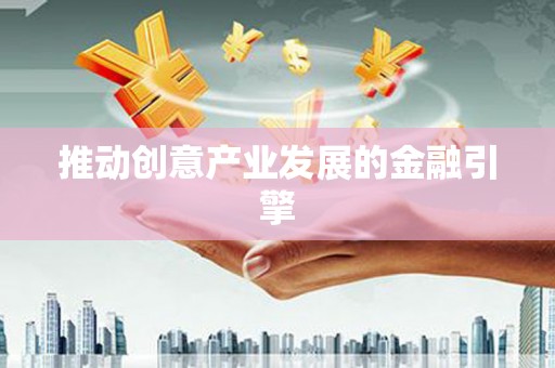 德江推动创意产业发展的金融引擎