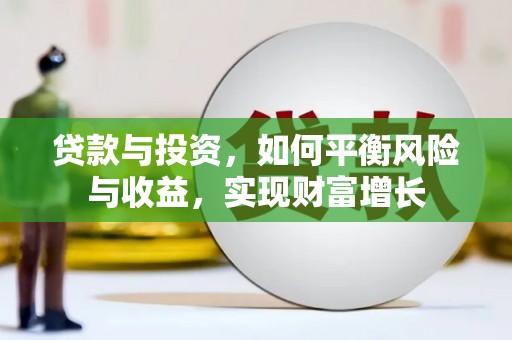 德江贷款与投资，如何平衡风险与收益，实现财富增长