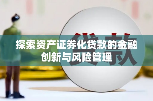 德江探索资产证券化贷款的金融创新与风险管理