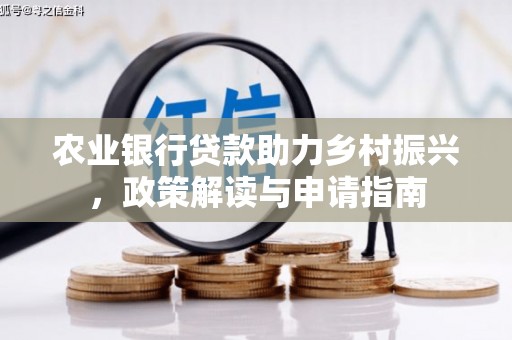 德江农业银行贷款助力乡村振兴，政策解读与申请指南