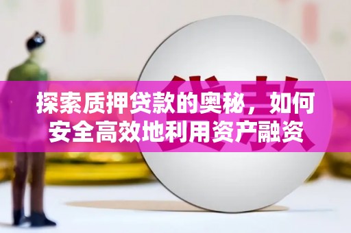 德江探索质押贷款的奥秘，如何安全高效地利用资产融资