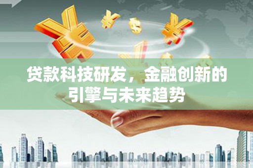 德江贷款科技研发，金融创新的引擎与未来趋势