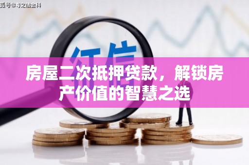 德江房屋二次抵押贷款，解锁房产价值的智慧之选