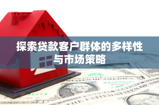 德江探索贷款客户群体的多样性与市场策略