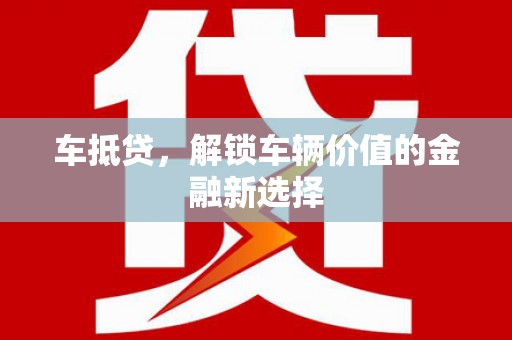 德江车抵贷，解锁车辆价值的金融新选择