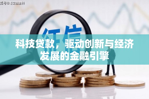 德江科技贷款，驱动创新与经济发展的金融引擎