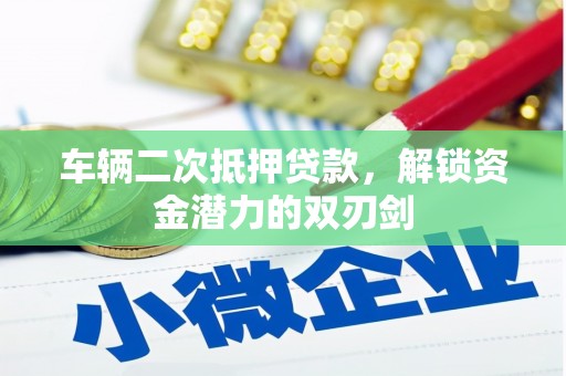 德江车辆二次抵押贷款，解锁资金潜力的双刃剑