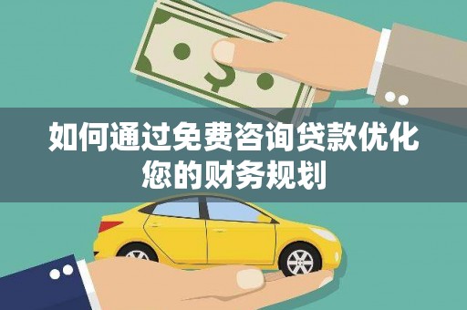 德江如何通过免费咨询贷款优化您的财务规划