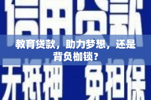 德江教育贷款，助力梦想，还是背负枷锁？