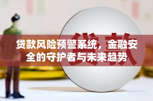 德江贷款风险预警系统，金融安全的守护者与未来趋势