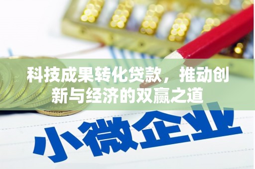 德江科技成果转化贷款，推动创新与经济的双赢之道