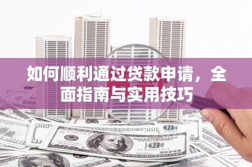 德江如何顺利通过贷款申请，全面指南与实用技巧